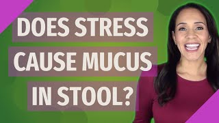 Does stress cause mucus in stool?