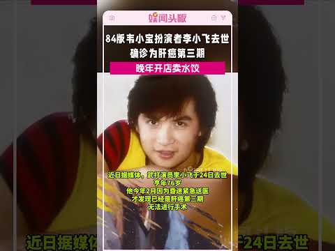 李小飞去世!"韦小宝"一角被奉经典，晚年开店卖水饺#李小飞