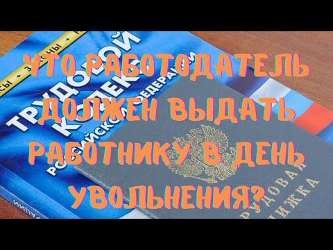 Что работодатель должен выдать работнику в день увольнения?