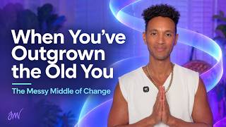 When You’ve Outgrown the Old You | The Messy Middle of Change