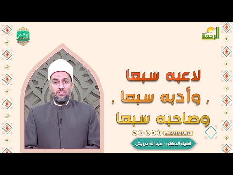 لاعبه سبعا , وأدبه سبعا , وصاحبه سبعا درر الحكمة فضيلة الدكتور عبد الله درويش