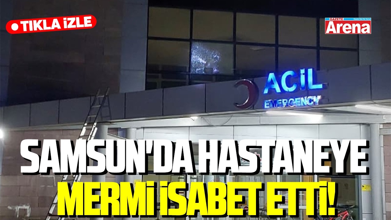 Samsun'da hastaneye mermi isabet etti!