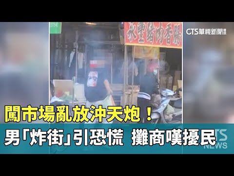 闖市場亂放沖天炮！　男一路「炸街」引恐慌　攤商嘆擾民