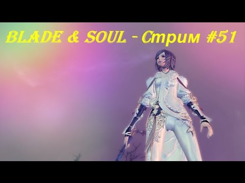 Blade & Soul - Cтрим #51