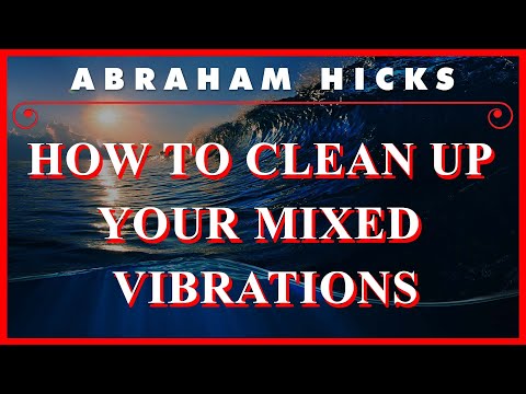 Abraham Hicks — How To Clean Up Your Mixed Vibrations