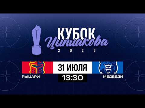 Рыцари - Медведи | 31.07.2026 | Кубок Цыплакова | 1/8 финала | Матч #2 | Прямая трансляция