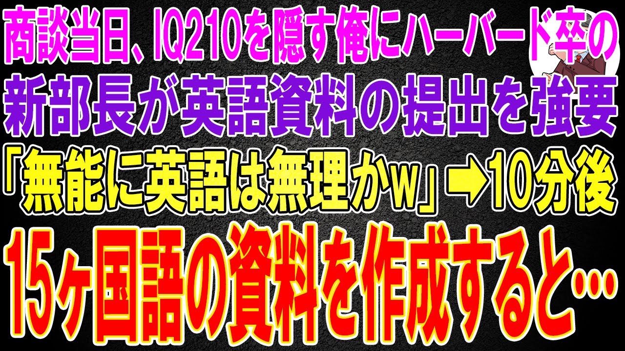 【スカッと】商談当日、IQ210を隠す俺にハーバード卒の新部長が英語資料の提出を強要「無能に英語は無理かw」→10分後、15ヶ国語の資料を作成すると…
