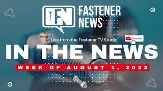 IN THE NEWS with Fastener News Desk the Week of August 1st, 2022