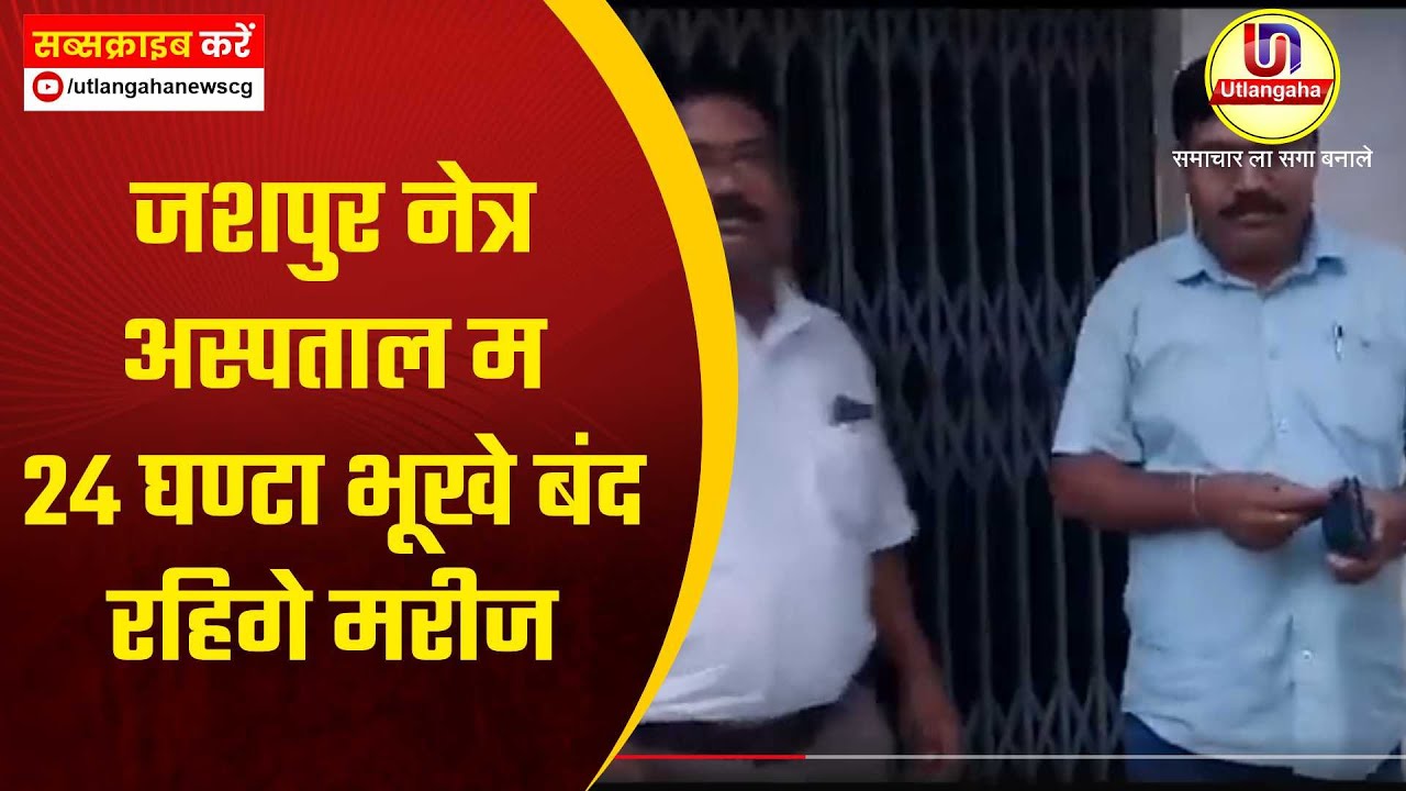 जशपुर नेत्र अस्पताल म 24 घण्टा भूखे बंद रहिगे मरीज