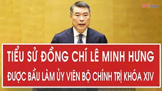 Tiểu sử đồng chí Lê Minh Hưng được bầu làm Ủy viên Bộ Chính trị khóa XIV 