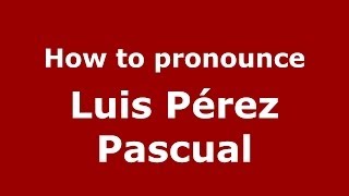 How to pronounce Luis Pérez Pascual