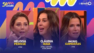 SEM CENSURA RECEBE CLÁUDIA RAIA, HELOISA PÉRISSÉ E INGRID GUIMARÃES