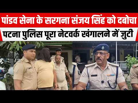 PATNA POLICE की बड़ी कामयाबी, पांडव सेना के सरगना Sanjay Singh को किया अरेस्ट,लंबे समय से था फरार