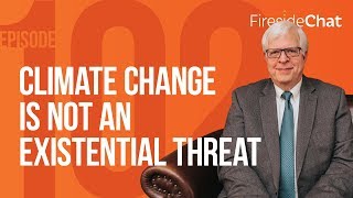Fireside Chat Ep. 102 - Climate Change Is Not an Existential Threat