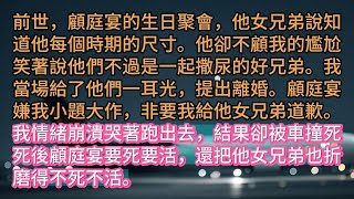 前世，顧庭宴的生日聚會，他女兄弟說知道他每個時期的尺寸。他卻不顧我的尷尬，笑著說他們不過是一起撒尿的好兄弟。我當場給了他們一耳光，提出離婚。顧庭宴嫌我小題大作，非要我