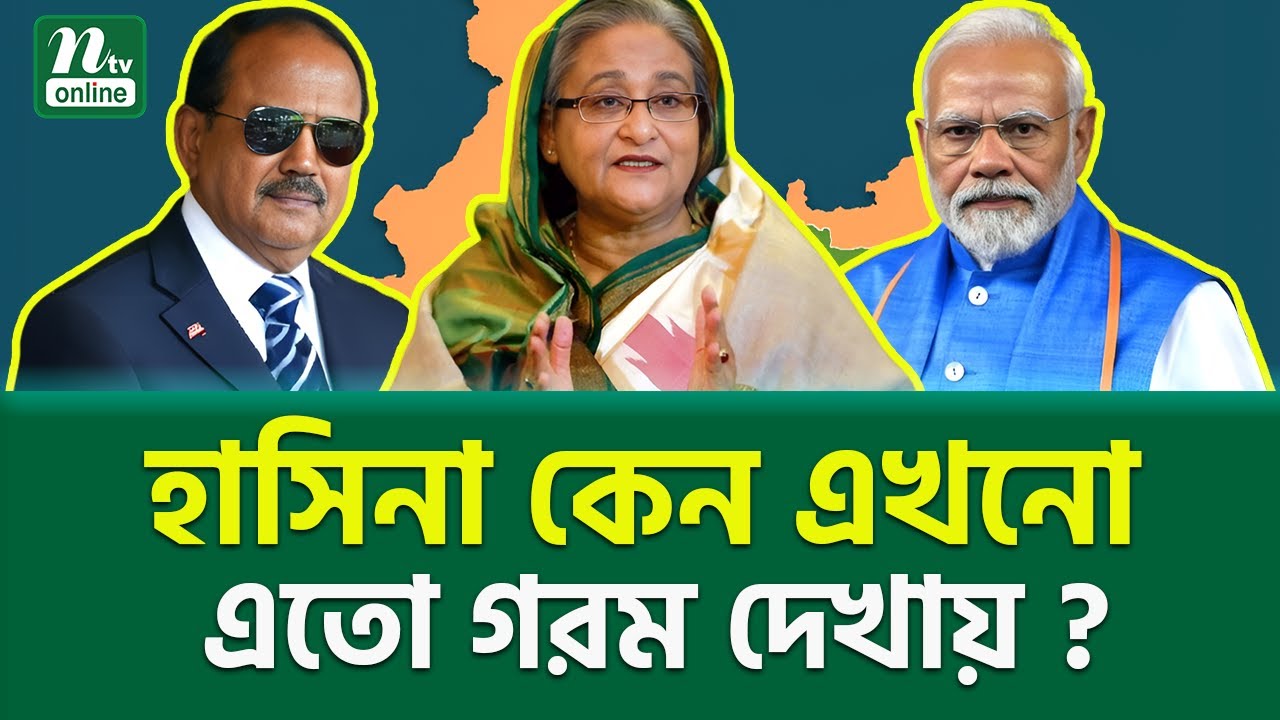 হাসিনা কেন গ/র/ম দেখায় ? | India Backing Hasina | Modi Hasina Doval | NTV News