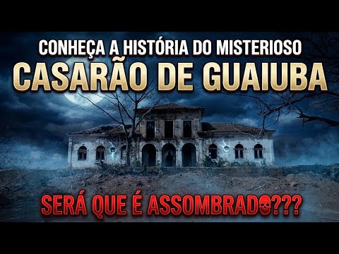 CONHECA a HISTÓRIA do MISTERIOSO CASARÃO de GUAIUBA (assombrado)
