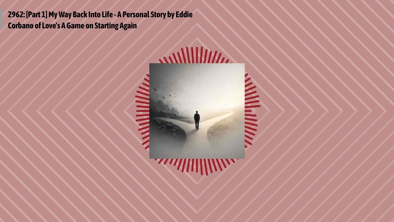 2962: [Part 1] My Way Back Into Life - A Personal Story by Eddie Corbano of Love's A Game on...