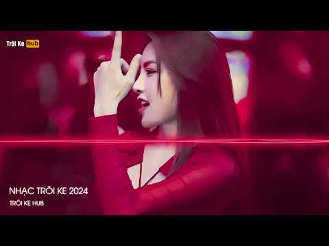NONSTOP TRÔI KE 2024 - FULL SET TRÔI KE 2024 - NHẠC TRÔI KE HOT TIK TOK 2024
