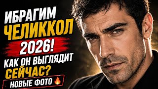 Ибрагим Челиккол 2026: новые фото, как выглядит сейчас и последние новости! 🔥