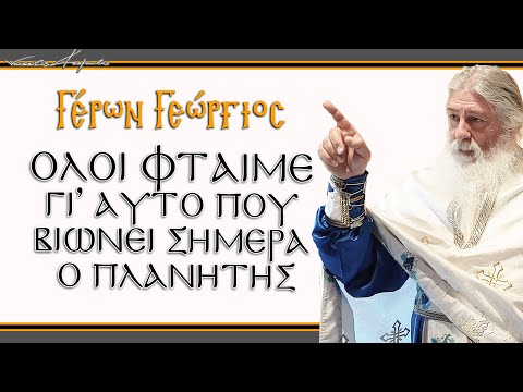 Γέρων Γεώργιος: ΟΛΟΙ ΦΤΑΙΜΕ ΓΙ' ΑΥΤΟ ΠΟΥ ΒΙΩΝΕΙ ΣΗΜΕΡΑ Ο ΠΛΑΝΗΤΗΣ