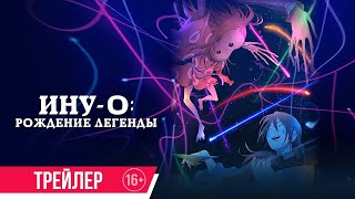трейлер японского анимэ ИНУ-О: РОЖДЕНИЕ ЛЕГЕНДЫ, в кино со 2 марта