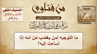 1455 - ما التوجيه لمن يغضب من أمه إذا أساءت إليه؟