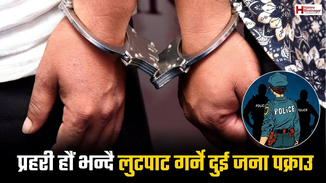 विराटनगरमा प्रहरी हौं भन्दै लुटपाट गर्ने दुई जना पक्राउ