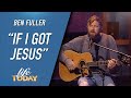 Ben Fuller If I Got Jesus LIFE Today Music
