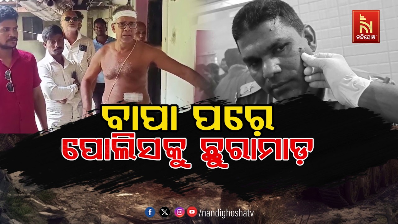 ବାପା ପରେ ପୋଲିସକୁ ଛୁରାମାଡ । Nandighosha TV