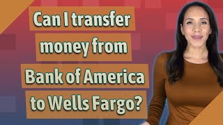 Can I transfer money from Bank of America to Wells Fargo?