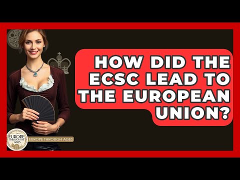 How Did The ECSC Lead To The European Union? - Europe Through the Ages