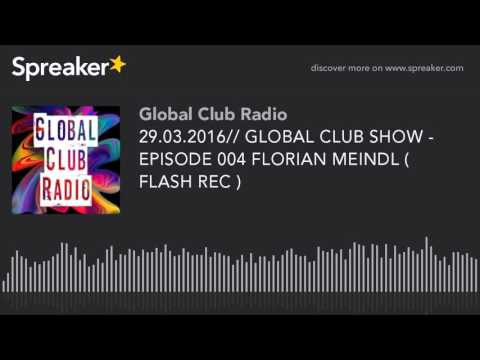 29.03.2016// GLOBAL CLUB SHOW - EPISODE 004 FLORIAN MEINDL ( FLASH REC )