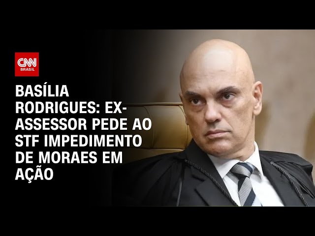 Basília Rodrigues: Ex-assessor pede ao STF impedimento de Moraes em ação | LIVE CNN