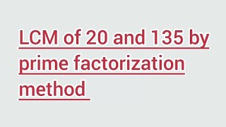 LCM of 20 and 135 by prime factorization method | Learnmaths