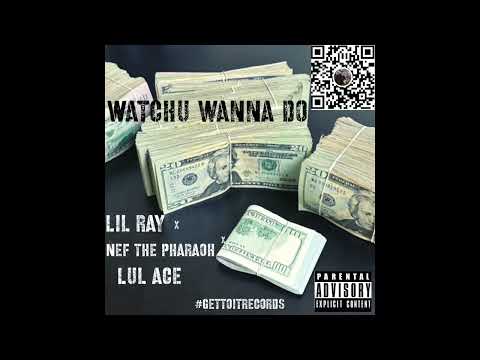 Lil Ray X Nef The Pharaoh X Lul Ace - Watchu Wanna Do (Exclusive Audio)