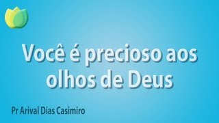 Você é precioso aos olhos de Deus - Pr Arival Dias Casimiro