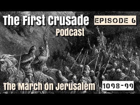 The First Crusade Podcast - Episode 6: The March on Jerusalem, 1098-1099