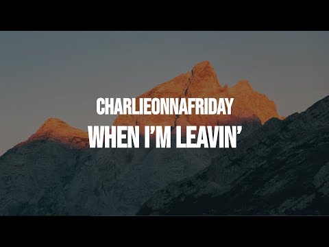 charlieonnafriday - When I'm Leavin' (Lyrics)