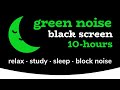 Green Noise [10 HOURS] Black Screen... White Noise to help you Relax, Study, Sleep, Block Noise