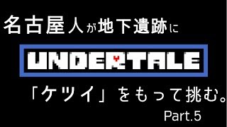 【初見実況】東京住み 名古屋人が、「ケツイ」をもって挑む。Part.5【Undertale】