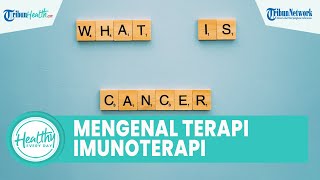 Mengenal Terapi Imunoterapi, Terobosan Terbaru Mengobati Kanker dengan Tingkatkan Kekebalan Tubuh