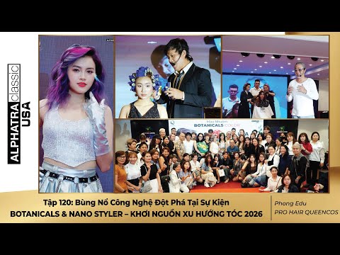 Tập 120: Bùng Nổ Công Nghệ Đột Phá Tại Sự Kiện BOTANICALS & NANO STYLER KHƠI NGUỒN XU HƯỚNG TÓC 2026
