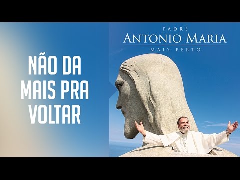 Não Dá Mais Pra Voltar - Padre Antônio Maria