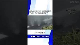 三重県四日市市にあるＪＲ四日市駅前では、午後２時半ごろ、マンホールから強い勢いで水が噴き出している様子が見られました | NHK | #shorts
