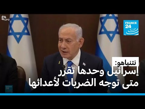 نتنياهو إسرائيل تقرر متى توجه ضرباتها لأعدائها وهي ستحدد هوية القوات الأجنبية في غزة