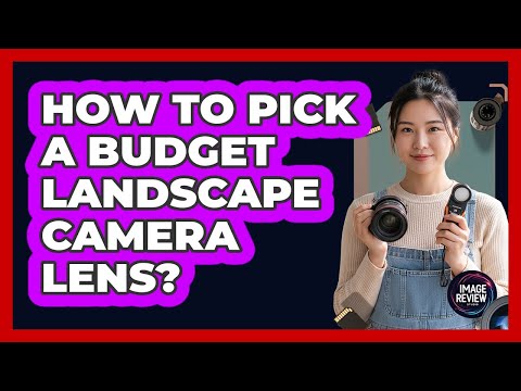 How To Pick A Budget Landscape Camera Lens?