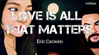 Love Is All That Matters | by Eric Carmen |KeiRGee Lyrics Video
