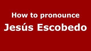 How to pronounce Jesús Escobedo