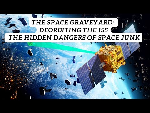 The Space Graveyard: Deorbiting the ISS and the Hidden Dangers of Falling Space Junk